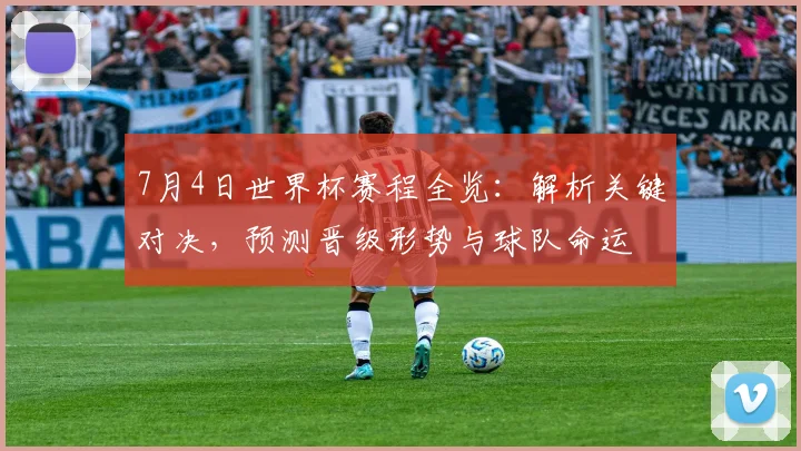 7月4日世界杯赛程全览：解析关键对决，预测晋级形势与球队命运